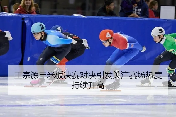 王宗源三米板决赛对决引发关注赛场热度持续升高